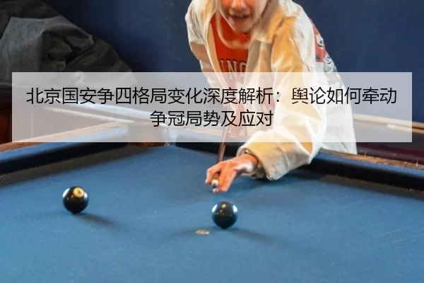 北京国安争四格局变化深度解析：舆论如何牵动争冠局势及应对