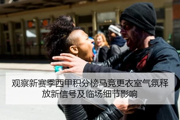 观察新赛季西甲积分榜马竞更衣室气氛释放新信号及临场细节影响
