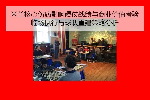 米兰核心伤病影响硬仗战绩与商业价值考验 临场执行与球队重建策略分析