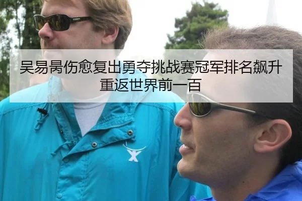 吴易昺伤愈复出勇夺挑战赛冠军排名飙升重返世界前一百